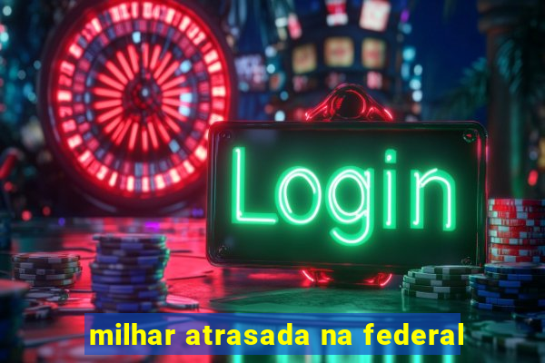 milhar atrasada na federal